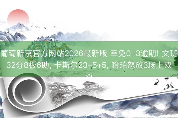 葡萄新京官方网站2026最新版 幸免0-3逾期! 文班32分8板6助, 卡斯尔23+5+5, 哈珀怒放3场上双