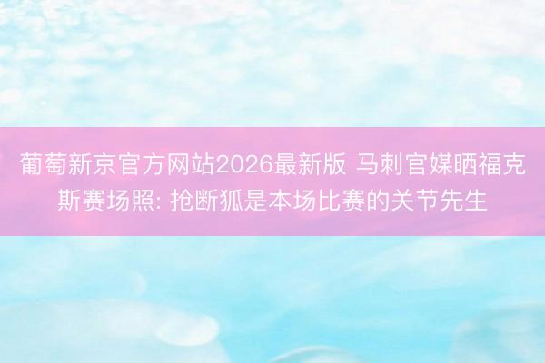 葡萄新京官方网站2026最新版 马刺官媒晒福克斯赛场照: 抢