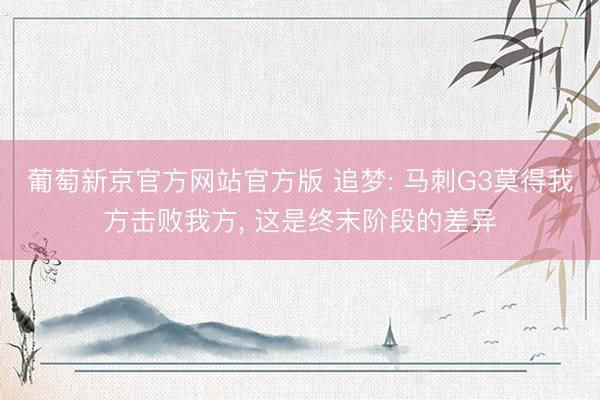 葡萄新京官方网站官方版 追梦: 马刺G3莫得我方击败我方, 这是终末阶段的差异