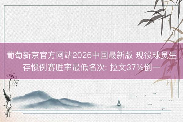 葡萄新京官方网站2026中国最新版 现役球员生存惯例赛胜率最低名次: 拉文37%倒一