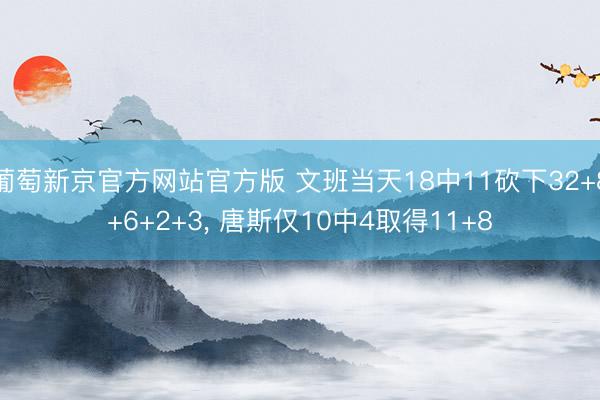 葡萄新京官方网站官方版 文班当天18中11砍下32+8+6+2+3, 唐斯仅10中4取得11+8