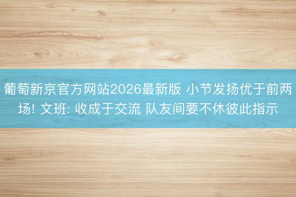 葡萄新京官方网站2026最新版 小节发扬优于前两场! 文班: 收成于交流 队友间要不休彼此指示