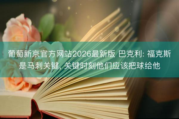 葡萄新京官方网站2026最新版 巴克利: 福克斯是马刺关键， 关键时刻他们应该把球给他
