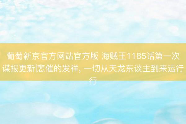 葡萄新京官方网站官方版 海贼王1185话第一次谍报更新|悲催的发祥， 一切从天龙东谈主到来运行