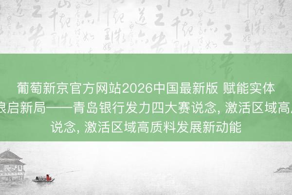 葡萄新京官方网站2026中国最新版 赋能实体兴热土 金融逐浪启新局——青岛银行发力四大赛说念， 激活区域高质料发展新动能