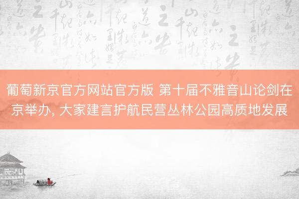葡萄新京官方网站官方版 第十届不雅音山论剑在京举办, 大家建言护航民营丛林公园高质地发展