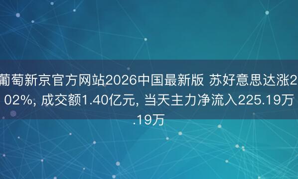 葡萄新京官方网站2026中国最新版 苏好意思达涨2.02%, 成交额1.40亿元, 当天主力净流入225.19万
