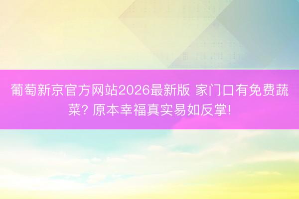 葡萄新京官方网站2026最新版 家门口有免费蔬菜? 原本幸福真实易如反掌!