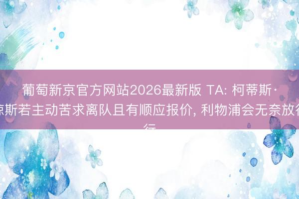 葡萄新京官方网站2026最新版 TA: 柯蒂斯·琼斯若主动苦求离队且有顺应报价, 利物浦会无奈放行