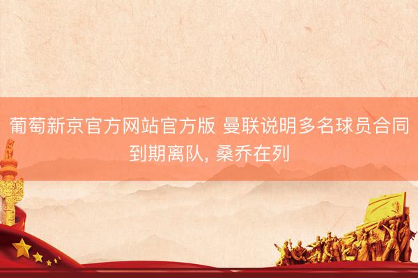 葡萄新京官方网站官方版 曼联说明多名球员合同到期离队， 桑乔在列