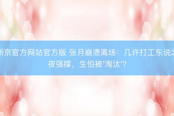 葡萄新京官方网站官方版 张月崩溃离场：几许打工东说念主半夜强撑，生怕被'淘汰'?