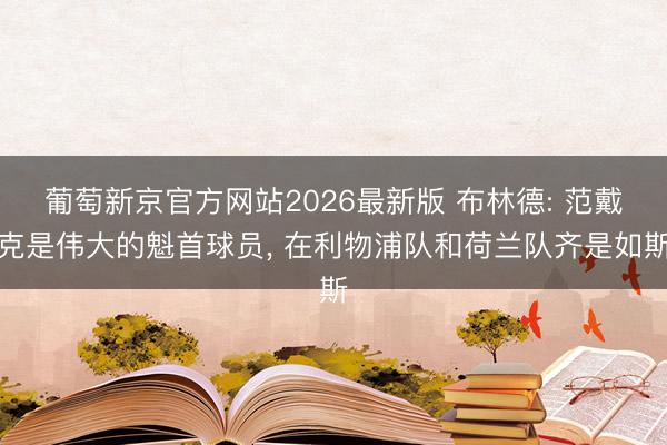 葡萄新京官方网站2026最新版 布林德: 范戴克是伟大的魁首球员， 在利物浦队和荷兰队齐是如斯