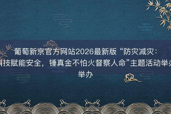 葡萄新京官方网站2026最新版 “防灾减灾：科技赋能安全，锤真金不怕火督察人命”主题活动举办