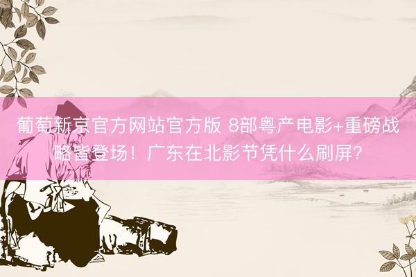 葡萄新京官方网站官方版 8部粤产电影+重磅战略皆登场！广东在北影节凭什么刷屏？