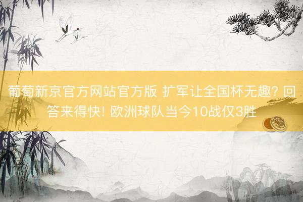 葡萄新京官方网站官方版 扩军让全国杯无趣? 回答来得快! 欧洲球队当今10战仅3胜