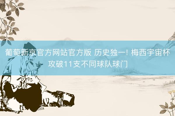 葡萄新京官方网站官方版 历史独一! 梅西宇宙杯攻破11支不同球队球门